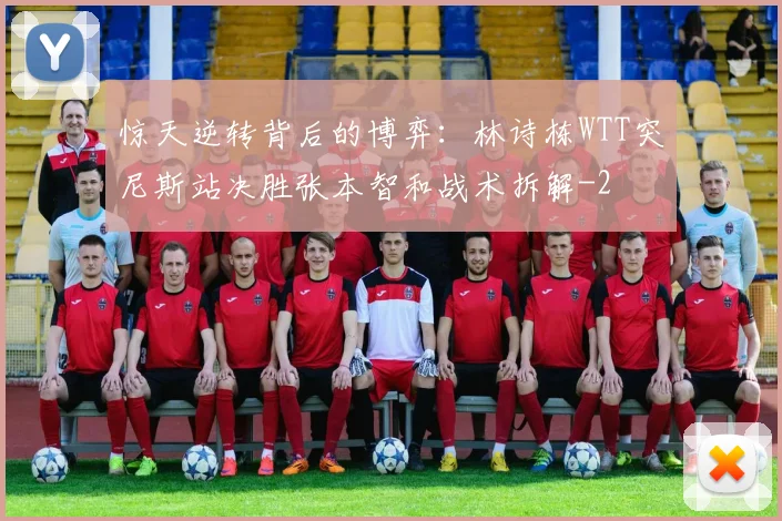 惊天逆转背后的博弈：林诗栋WTT突尼斯站决胜张本智和战术拆解