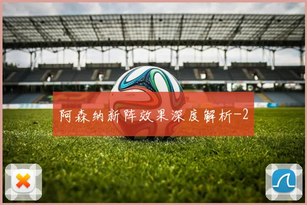 阿森纳新阵效果深度解析
