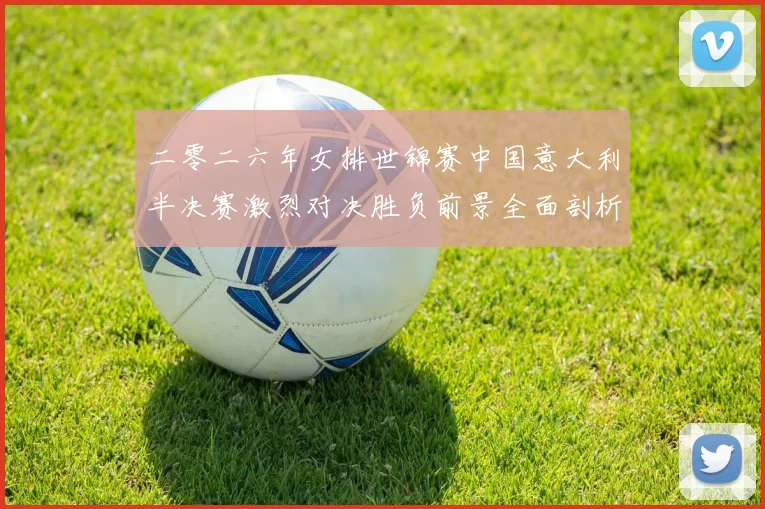 二零二六年女排世锦赛中国意大利半决赛激烈对决胜负前景全面剖析