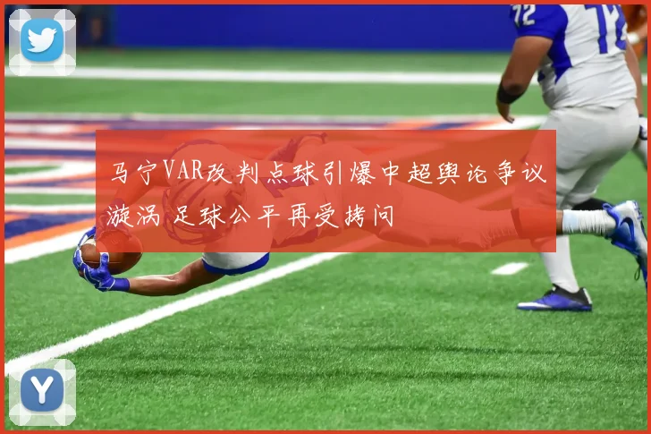 马宁VAR改判点球引爆中超舆论争议漩涡 足球公平再受拷问